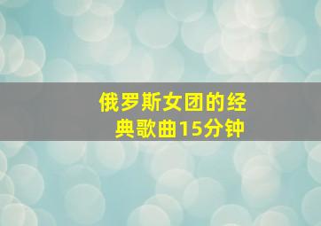 俄罗斯女团的经典歌曲15分钟