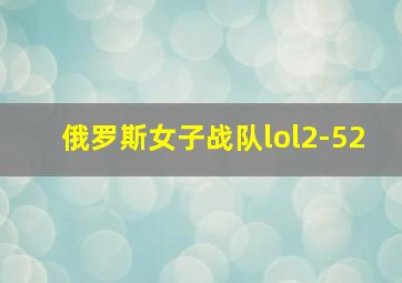 俄罗斯女子战队lol2-52