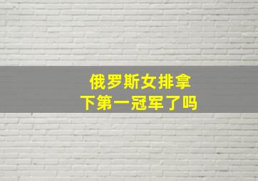 俄罗斯女排拿下第一冠军了吗