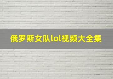 俄罗斯女队lol视频大全集