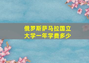 俄罗斯萨马拉国立大学一年学费多少