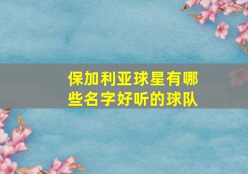 保加利亚球星有哪些名字好听的球队