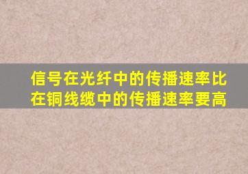 信号在光纤中的传播速率比在铜线缆中的传播速率要高