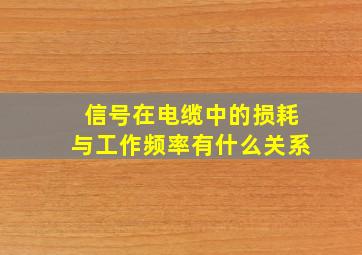 信号在电缆中的损耗与工作频率有什么关系