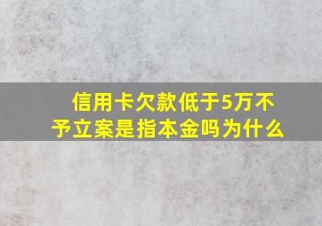 信用卡欠款低于5万不予立案是指本金吗为什么