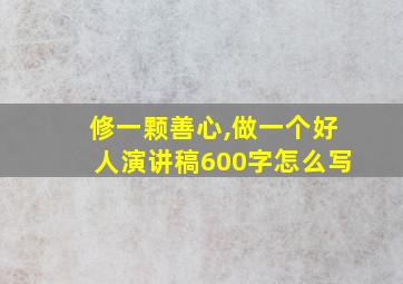 修一颗善心,做一个好人演讲稿600字怎么写