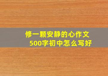 修一颗安静的心作文500字初中怎么写好