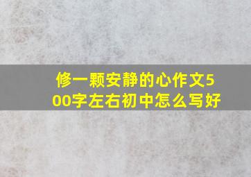 修一颗安静的心作文500字左右初中怎么写好