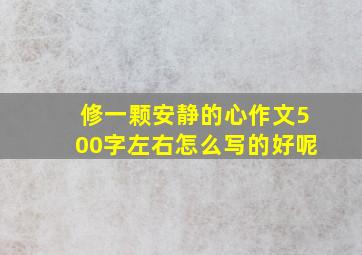 修一颗安静的心作文500字左右怎么写的好呢