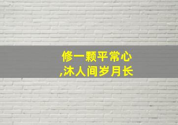 修一颗平常心,沐人间岁月长