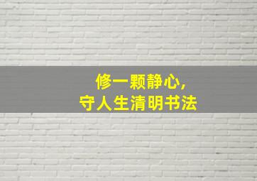 修一颗静心,守人生清明书法