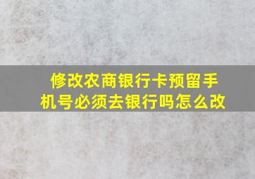 修改农商银行卡预留手机号必须去银行吗怎么改