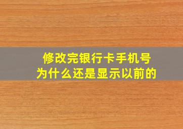 修改完银行卡手机号为什么还是显示以前的