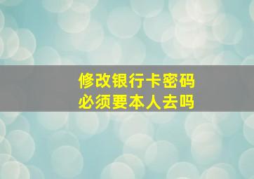 修改银行卡密码必须要本人去吗