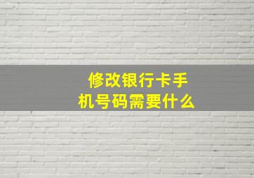 修改银行卡手机号码需要什么