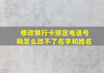 修改银行卡绑定电话号码怎么改不了名字和姓名