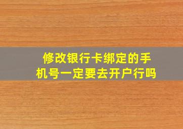 修改银行卡绑定的手机号一定要去开户行吗