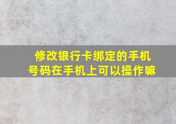 修改银行卡绑定的手机号码在手机上可以操作嘛