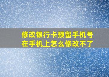 修改银行卡预留手机号在手机上怎么修改不了