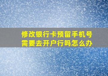 修改银行卡预留手机号需要去开户行吗怎么办