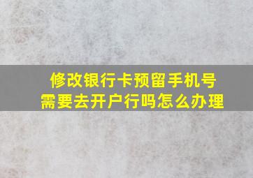 修改银行卡预留手机号需要去开户行吗怎么办理