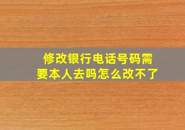 修改银行电话号码需要本人去吗怎么改不了