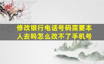 修改银行电话号码需要本人去吗怎么改不了手机号