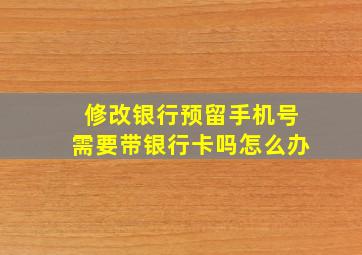 修改银行预留手机号需要带银行卡吗怎么办