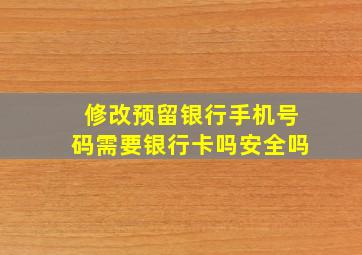 修改预留银行手机号码需要银行卡吗安全吗