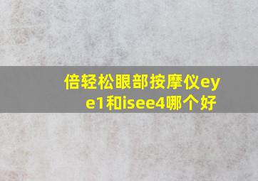 倍轻松眼部按摩仪eye1和isee4哪个好