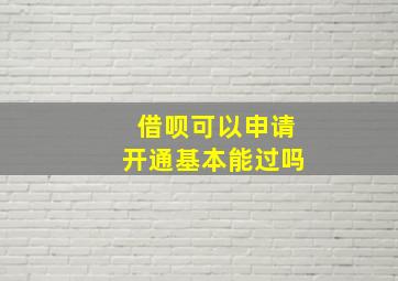 借呗可以申请开通基本能过吗