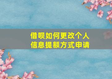 借呗如何更改个人信息提额方式申请