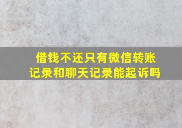 借钱不还只有微信转账记录和聊天记录能起诉吗