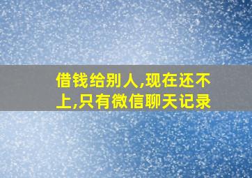 借钱给别人,现在还不上,只有微信聊天记录