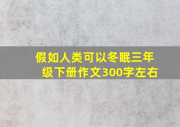 假如人类可以冬眠三年级下册作文300字左右