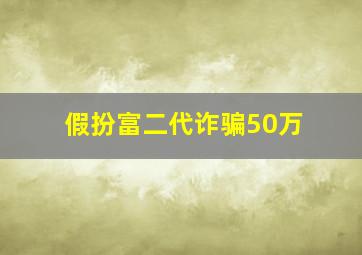 假扮富二代诈骗50万