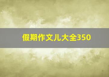 假期作文儿大全350