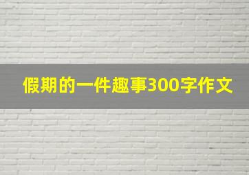 假期的一件趣事300字作文