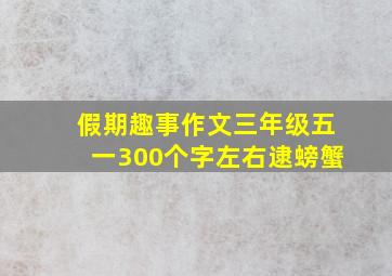 假期趣事作文三年级五一300个字左右逮螃蟹