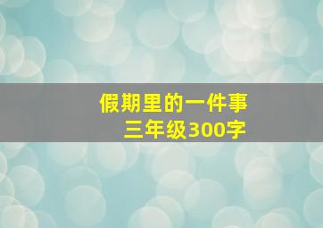 假期里的一件事三年级300字