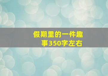 假期里的一件趣事350字左右