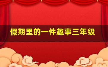 假期里的一件趣事三年级