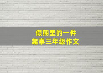 假期里的一件趣事三年级作文