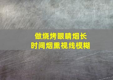 做烧烤眼睛烟长时间烟熏视线模糊