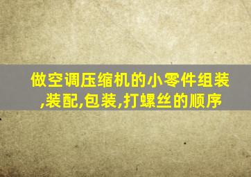 做空调压缩机的小零件组装,装配,包装,打螺丝的顺序