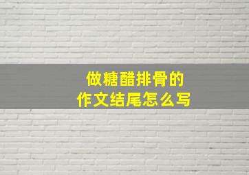 做糖醋排骨的作文结尾怎么写