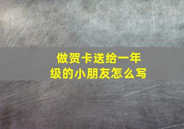 做贺卡送给一年级的小朋友怎么写