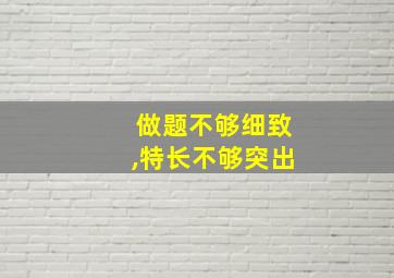 做题不够细致,特长不够突出