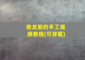 做龙船的手工视频教程(可穿戴)