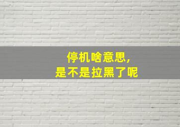 停机啥意思,是不是拉黑了呢